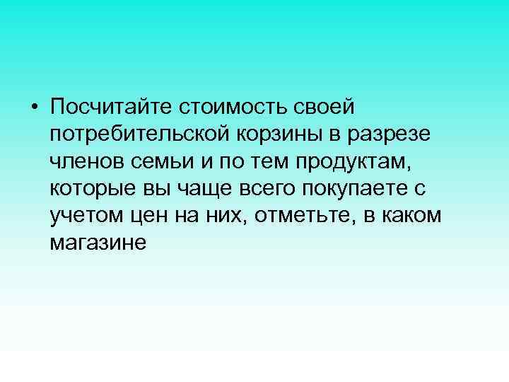  • Посчитайте стоимость своей потребительской корзины в разрезе членов семьи и по тем