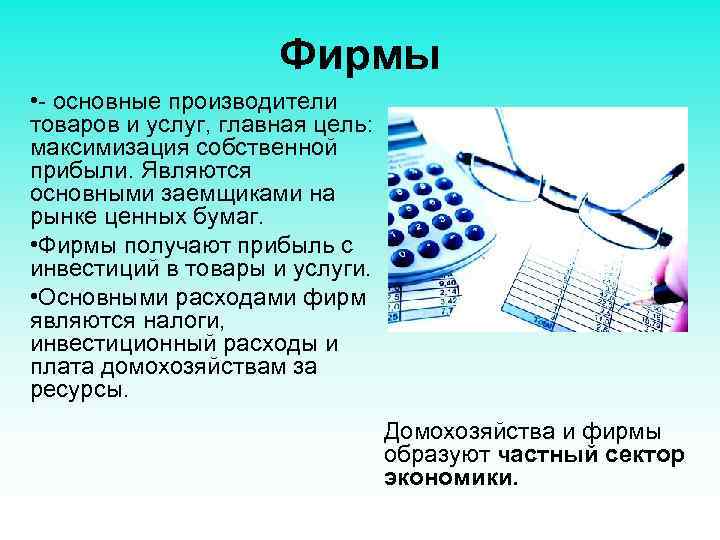 Фирмы • - основные производители товаров и услуг, главная цель: максимизация собственной прибыли. Являются