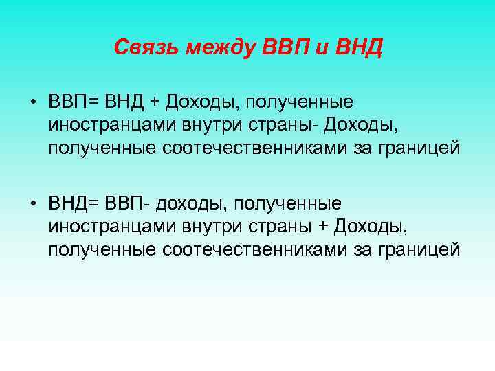 Связь между ВВП и ВНД • ВВП= ВНД + Доходы, полученные иностранцами внутри страны-