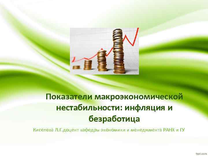 Показатели макроэкономической нестабильности: инфляция и безработица Киселева Л. Г. доцент кафедры экономики и менеджмента