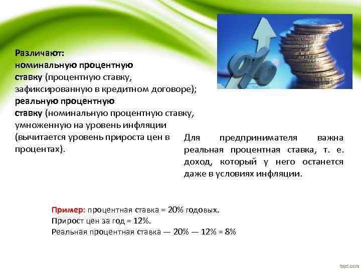 Различают: номинальную процентную ставку (процентную ставку, зафиксированную в кредитном договоре); реальную процентную ставку (номинальную