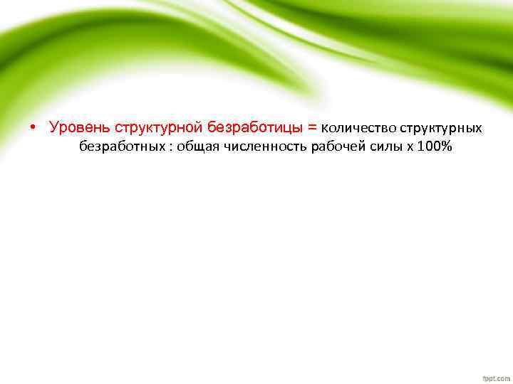  • Уровень структурной безработицы = количество структурных безработных : общая численность рабочей силы