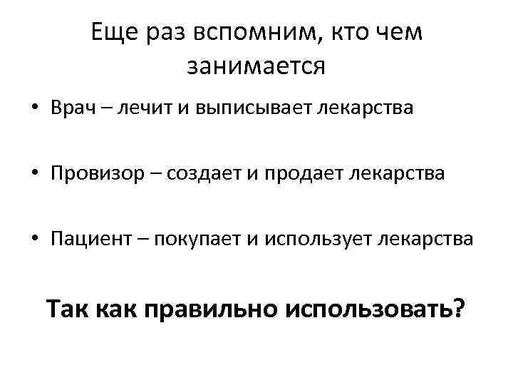 Еще раз вспомним, кто чем занимается • Врач – лечит и выписывает лекарства •