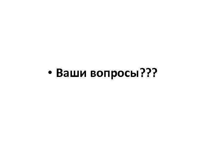  • Ваши вопросы? ? ? 