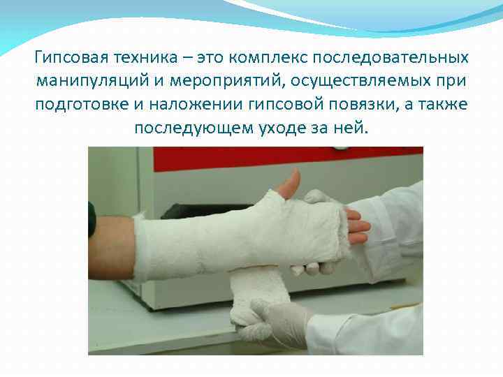 Гипсовая техника – это комплекс последовательных манипуляций и мероприятий, осуществляемых при подготовке и наложении