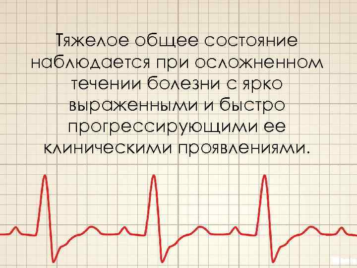 Тяжелое общее состояние наблюдается при осложненном течении болезни с ярко выраженными и быстро прогрессирующими