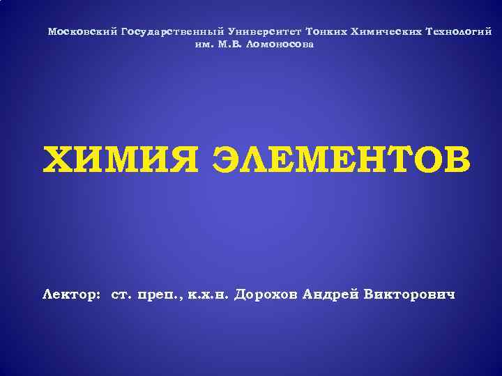 Московский Государственный Университет Тонких Химических Технологий им. М. В. Ломоносова ХИМИЯ ЭЛЕМЕНТОВ Лектор: ст.