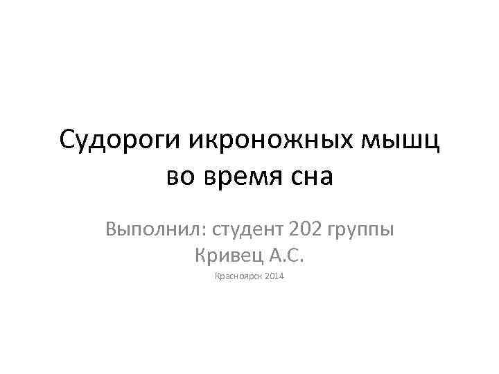 Судороги икроножных мышц во время сна Выполнил: студент 202 группы Кривец А. С. Красноярск