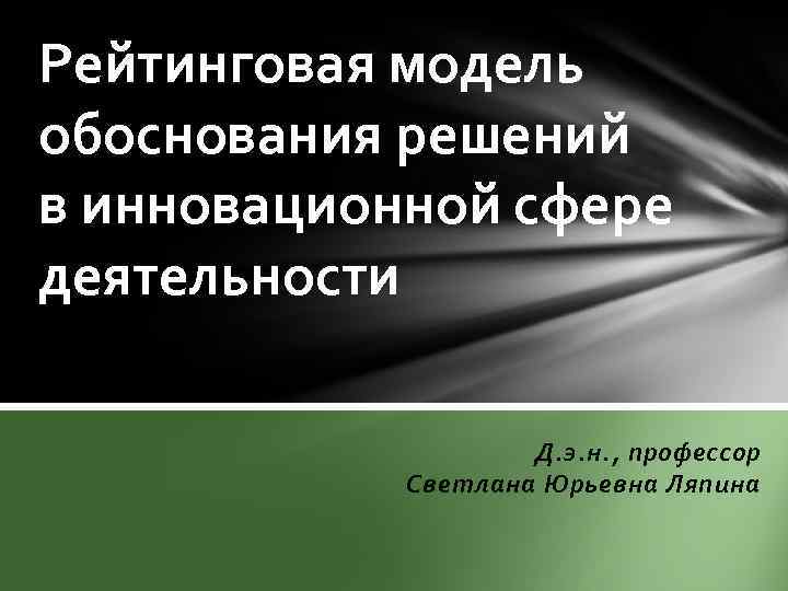 Рейтинговая модель обоснования решений в инновационной сфере деятельности Д. э. н. , профессор Светлана