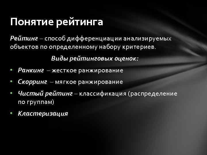 Понятие рейтинга Рейтинг – способ дифференциации анализируемых объектов по определенному набору критериев. Виды рейтинговых