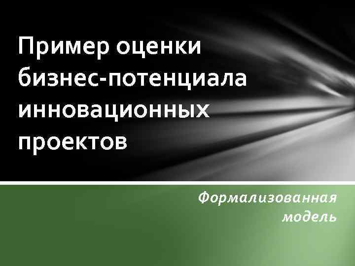 Пример оценки бизнес-потенциала инновационных проектов Формализованная модель 