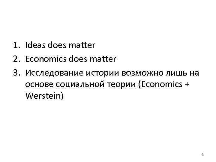 1. Ideas does matter 2. Economics does matter 3. Исследование истории возможно лишь на