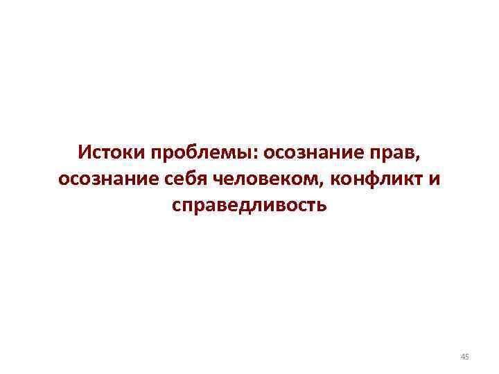 Истоки проблемы: осознание прав, осознание себя человеком, конфликт и справедливость 45 