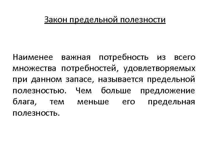 Закон предельной полезности Наименее важная потребность из всего множества потребностей, удовлетворяемых при данном запасе,