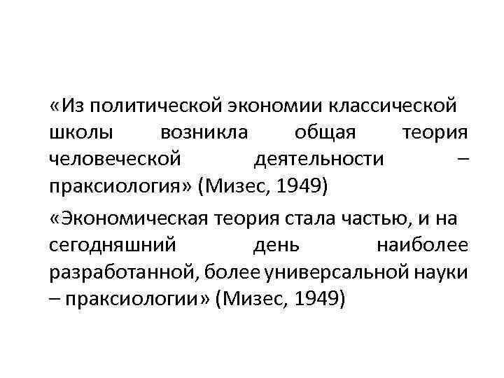  «Из политической экономии классической школы возникла общая теория человеческой деятельности – праксиология» (Мизес,