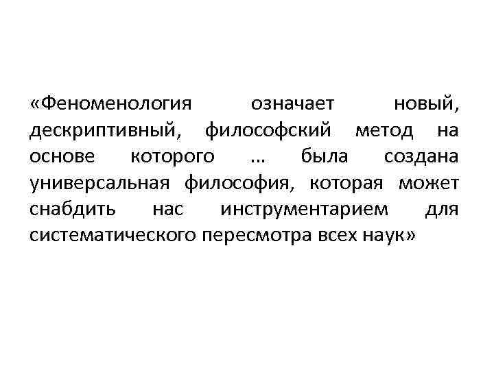  «Феноменология означает новый, дескриптивный, философский метод на основе которого … была создана универсальная