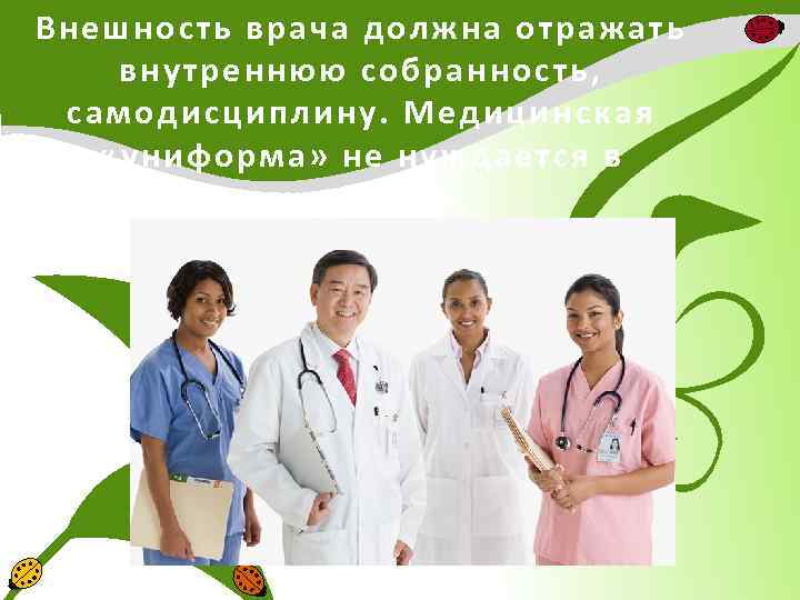 Внешность врача должна отражать внутреннюю собранность, самодисциплину. Медицинская «униформа» не нуждается в украшении. 