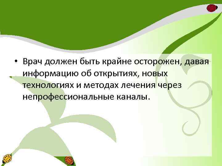  • Врач должен быть крайне осторожен, давая информацию об открытиях, новых технологиях и