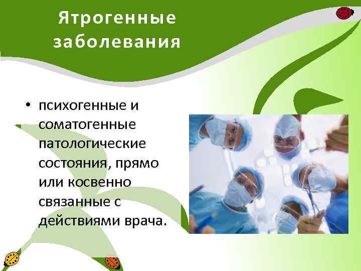 Ятрогенные заболевания • психогенные и соматогенные патологические состояния, прямо или косвенно связанные с действиями