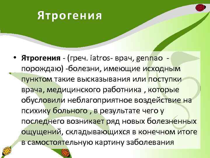 Ятрогения • Ятрогения - (греч. iatros- врач, gennao порождаю) -болезни, имеющие исходным пунктом такие