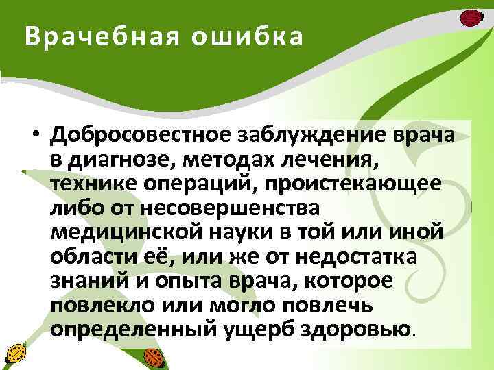 Врачебная ошибка • Добросовестное заблуждение врача в диагнозе, методах лечения, технике операций, проистекающее либо