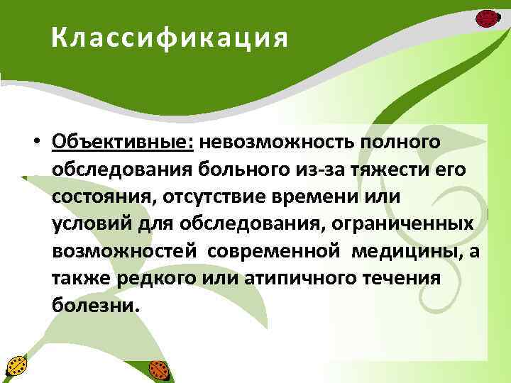 Классификация • Объективные: невозможность полного обследования больного из-за тяжести его состояния, отсутствие времени или