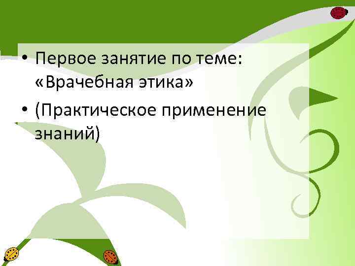  • Первое занятие по теме: «Врачебная этика» • (Практическое применение знаний) 