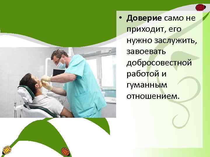  • Доверие само не приходит, его нужно заслужить, завоевать добросовестной работой и гуманным