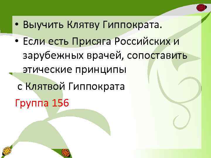  • Выучить Клятву Гиппократа. • Если есть Присяга Российских и зарубежных врачей, сопоставить
