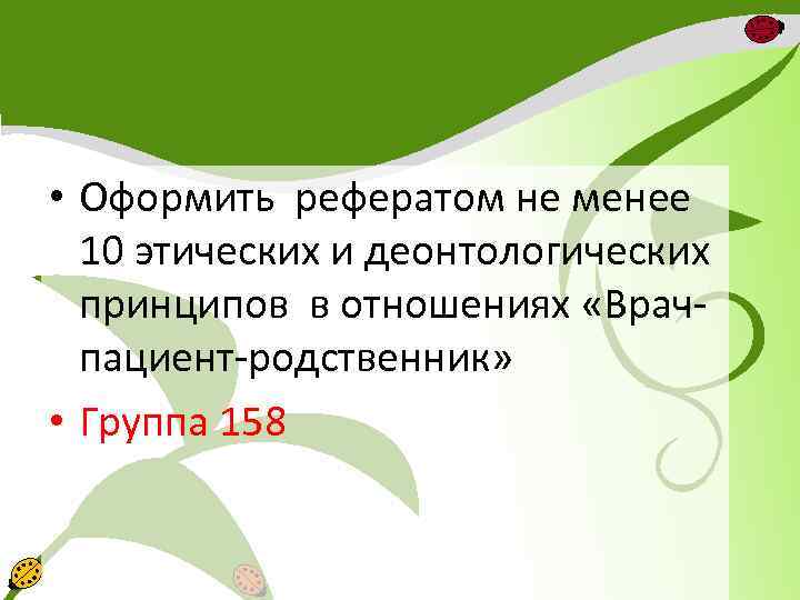  • Оформить рефератом не менее 10 этических и деонтологических принципов в отношениях «Врачпациент-родственник»