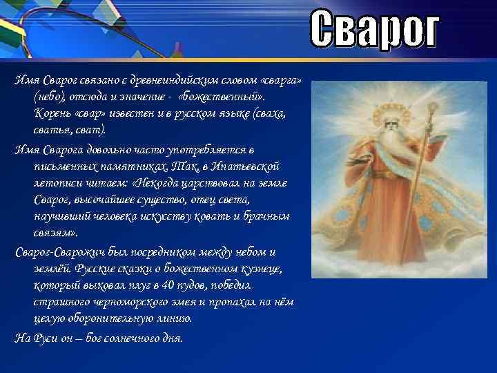Имя Сварог связано с древнеиндийским словом «сварга» (небо), отсюда и значение - «божественный» .