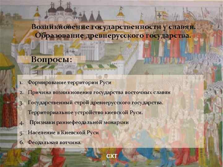 Возникновение государственности у славян. Образование древнерусского государства. Вопросы: 1. Формирование территории Руси 2. Причина