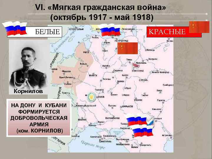 VI. «Мягкая гражданская война» (октябрь 1917 - май 1918) БЕЛЫЕ Корнилов НА ДОНУ И