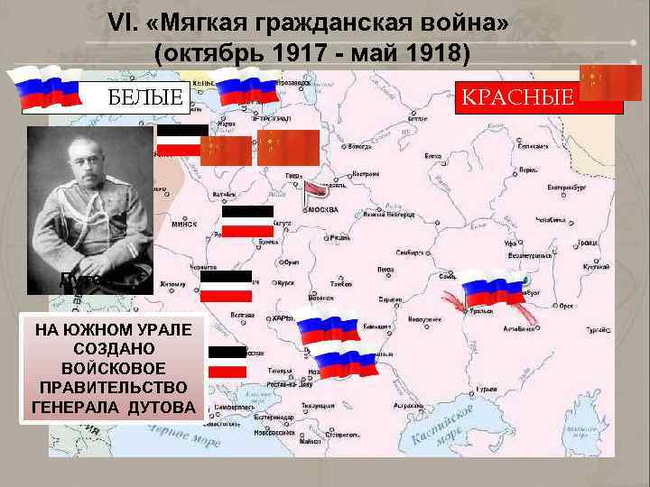 VI. «Мягкая гражданская война» (октябрь 1917 - май 1918) БЕЛЫЕ Дутов НА ЮЖНОМ УРАЛЕ