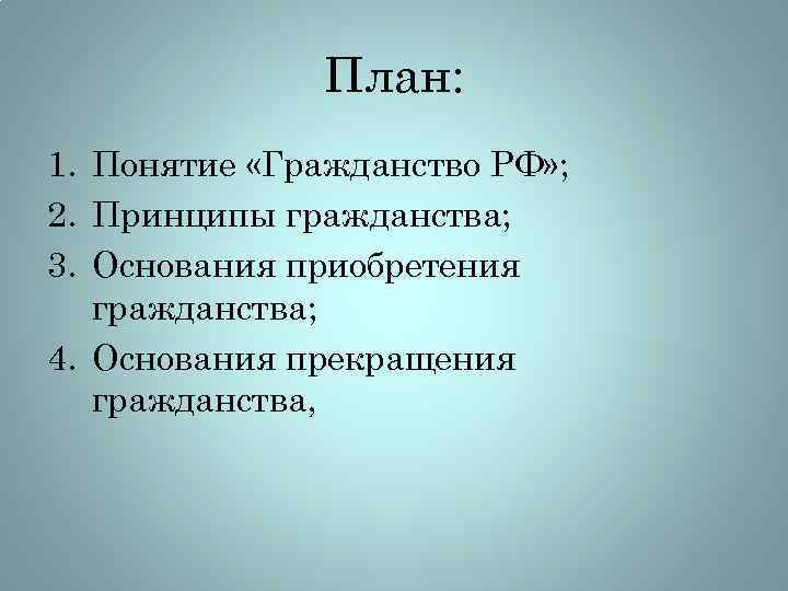 План: 1. Понятие «Гражданство РФ» ; 2. Принципы гражданства; 3. Основания приобретения гражданства; 4.