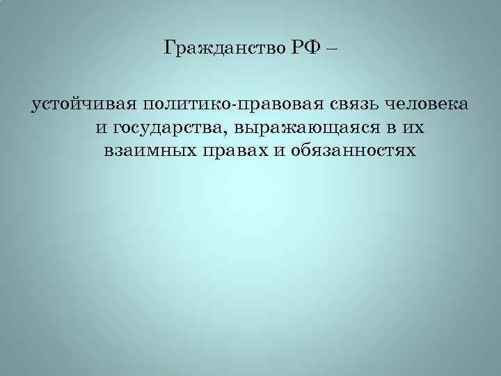 Гражданство РФ – устойчивая политико-правовая связь человека и государства, выражающаяся в их взаимных правах