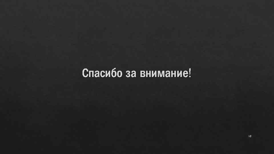 Спасибо за внимание! 18 