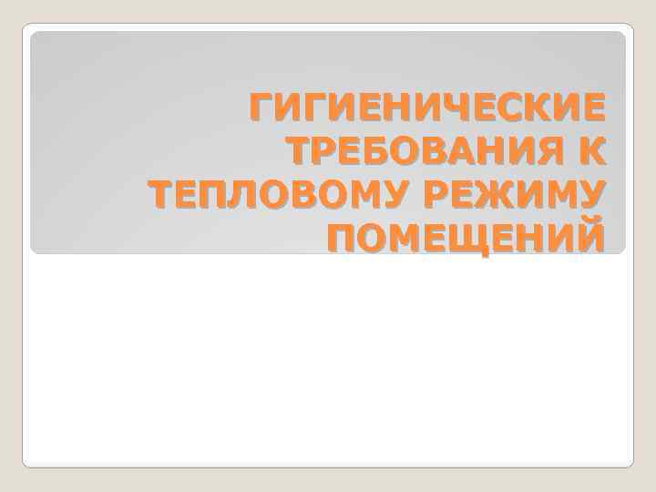 ГИГИЕНИЧЕСКИЕ ТРЕБОВАНИЯ К ТЕПЛОВОМУ РЕЖИМУ ПОМЕЩЕНИЙ 