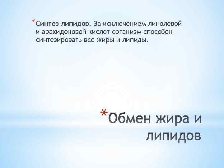 *Синтез липидов. За исключением линолевой и арахидоновой кислот организм способен синтезировать все жиры и