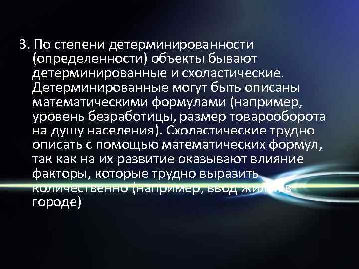3. По степени детерминированности (определенности) объекты бывают детерминированные и схоластические. Детерминированные могут быть описаны