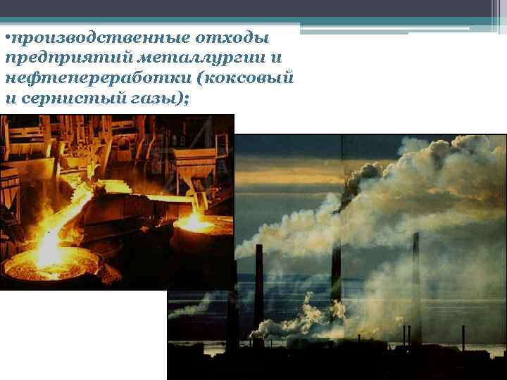  • производственные отходы предприятий металлургии и нефтепереработки (коксовый и сернистый газы); 