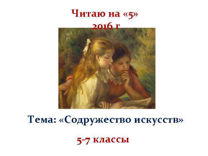 Читаю на « 5» 2016 г Тема: «Содружество искусств» 5 -7 классы 