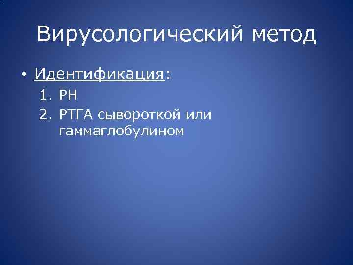 Вирусологический метод • Идентификация: 1. РН 2. РТГА сывороткой или гаммаглобулином 