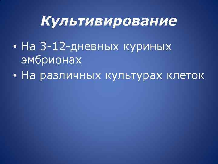 Культивирование • На 3 -12 -дневных куриных эмбрионах • На различных культурах клеток 