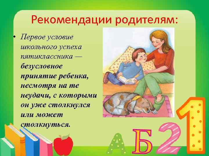 Рекомендации родителям: • Первое условие школьного успеха пятиклассника — безусловное принятие ребенка, несмотря на