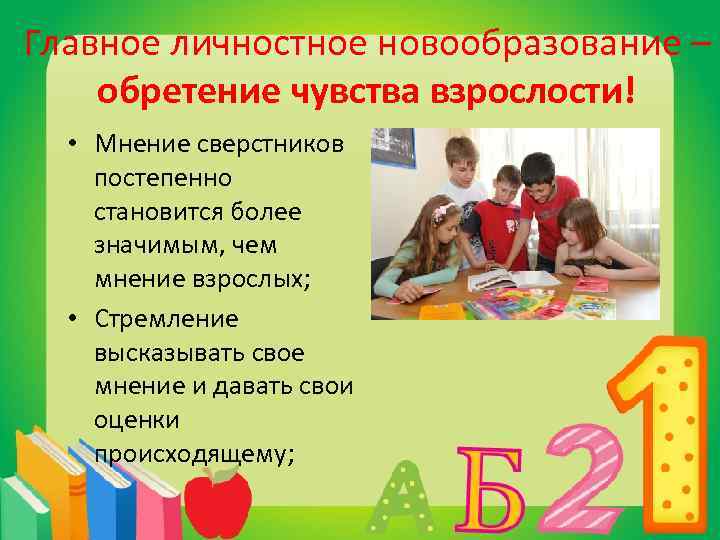 Главное личностное новообразование – обретение чувства взрослости! • Мнение сверстников постепенно становится более значимым,