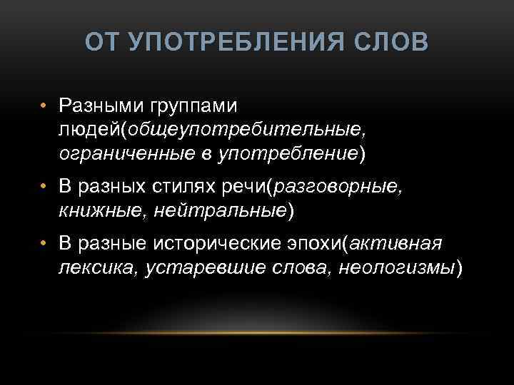 ОТ УПОТРЕБЛЕНИЯ СЛОВ • Разными группами людей(общеупотребительные, ограниченные в употребление) употребление • В разных