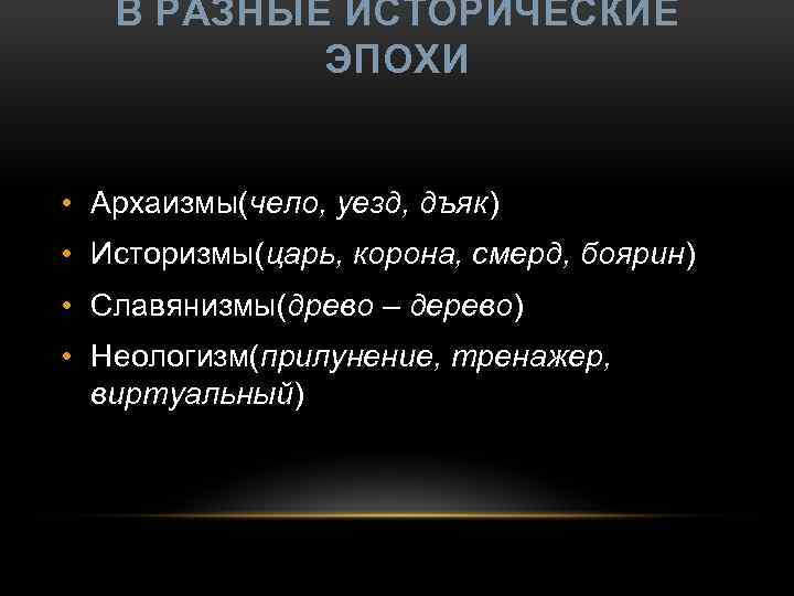 В РАЗНЫЕ ИСТОРИЧЕСКИЕ ЭПОХИ • Архаизмы(чело, уезд, дъяк) дъяк • Историзмы(царь, корона, смерд, боярин)