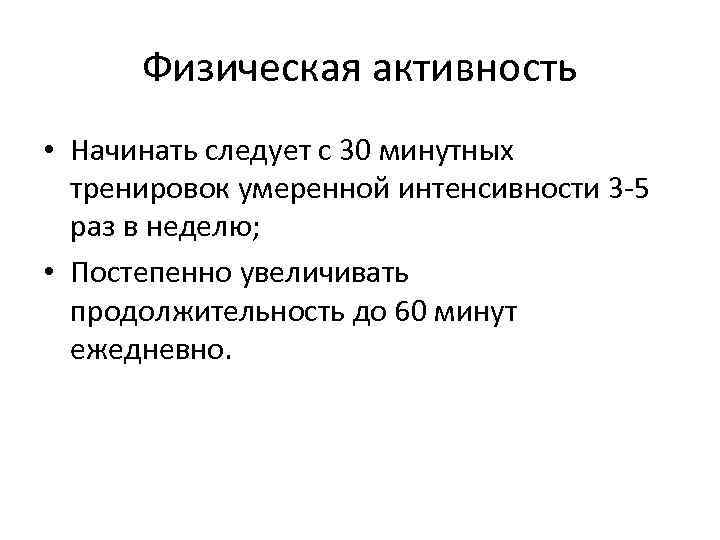 Физическая активность • Начинать следует с 30 минутных тренировок умеренной интенсивности 3 -5 раз