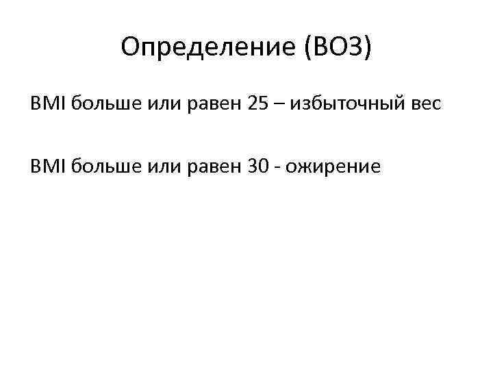 Определение (ВОЗ) BMI больше или равен 25 – избыточный вес BMI больше или равен